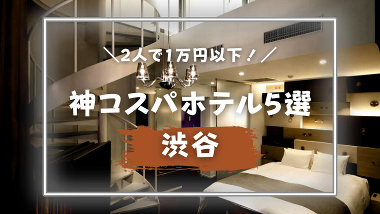 2021年最新！】１万円以下で泊まれる神コスパホテル５選！～渋谷～｜のんカプ